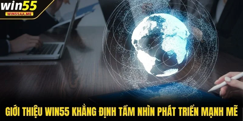 Giới thiệu WIN55 khẳng định tầm nhìn phát triển mạnh mẽ