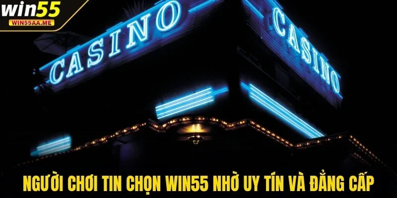 Người chơi tin chọn WIN55 nhờ uy tín và đẳng cấp