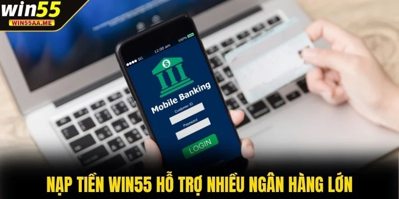 Nạp tiền WIN55 hỗ trợ nhiều ngân hàng lớn