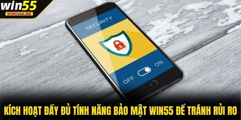 Kích hoạt đầy đủ tính năng bảo mật WIN55 để tránh rủi ro
